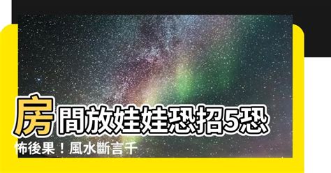 房間放娃娃|【房間放娃娃】房間放娃娃恐招5恐怖後果！風水斷言。